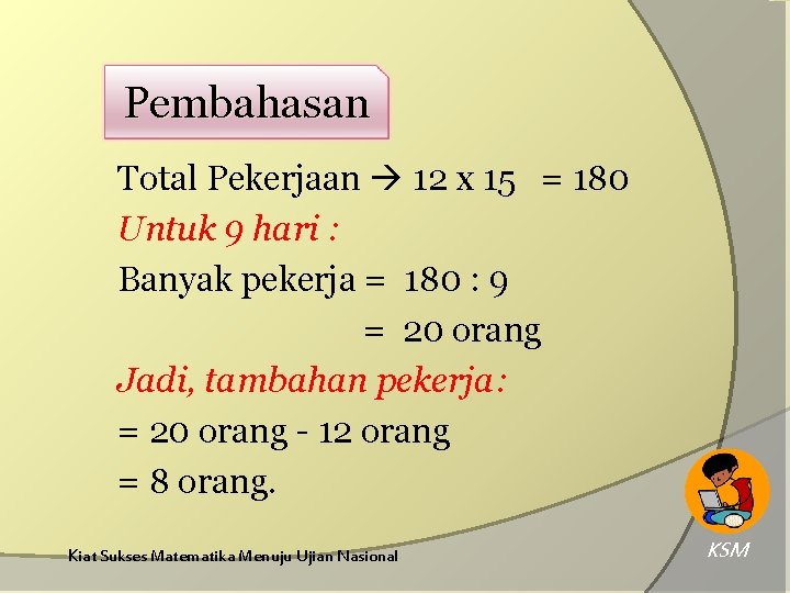 Pembahasan Total Pekerjaan 12 x 15 = 180 Untuk 9 hari : Banyak pekerja