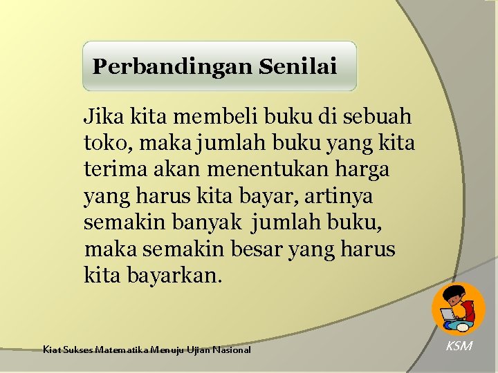 Perbandingan Senilai Jika kita membeli buku di sebuah toko, maka jumlah buku yang kita