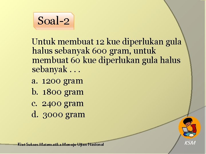 Soal-2 Untuk membuat 12 kue diperlukan gula halus sebanyak 600 gram, untuk membuat 60