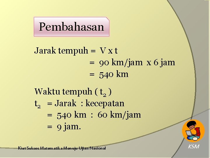 Pembahasan Jarak tempuh = V x t = 90 km/jam x 6 jam =