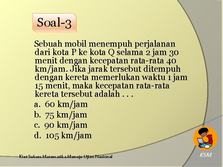 Soal-3 Sebuah mobil menempuh perjalanan dari kota P ke kota Q selama 2 jam