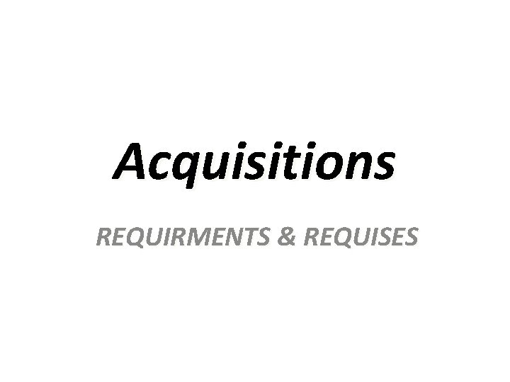 Acquisitions REQUIRMENTS & REQUISES 