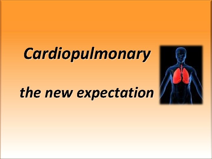 Cardiopulmonary the new expectation 