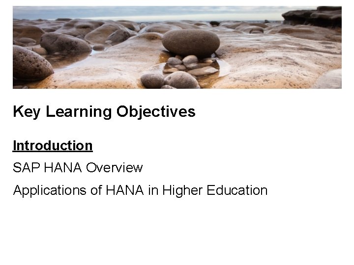 Key Learning Objectives Introduction SAP HANA Overview Applications of HANA in Higher Education 