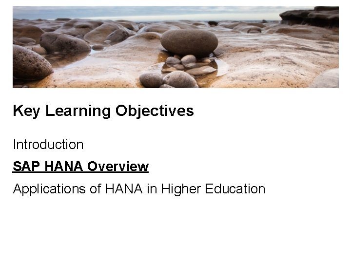 Key Learning Objectives Introduction SAP HANA Overview Applications of HANA in Higher Education 