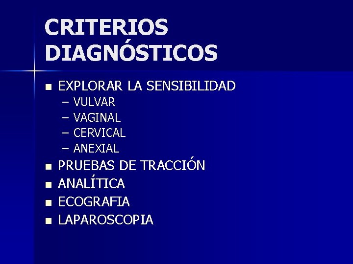 CRITERIOS DIAGNÓSTICOS n EXPLORAR LA SENSIBILIDAD – – n n VULVAR VAGINAL CERVICAL ANEXIAL