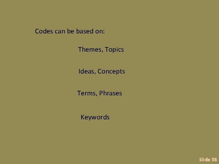 Codes can be based on: Themes, Topics Ideas, Concepts Terms, Phrases Keywords Slide 38