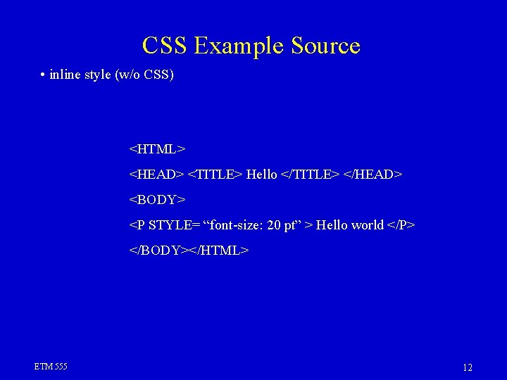 CSS Example Source • inline style (w/o CSS) <HTML> <HEAD> <TITLE> Hello </TITLE> </HEAD>