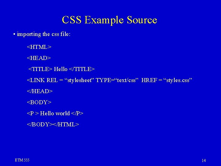 CSS Example Source • importing the css file: <HTML> <HEAD> <TITLE> Hello </TITLE> <LINK
