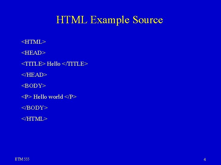 HTML Example Source <HTML> <HEAD> <TITLE> Hello </TITLE> </HEAD> <BODY> <P> Hello world </P>