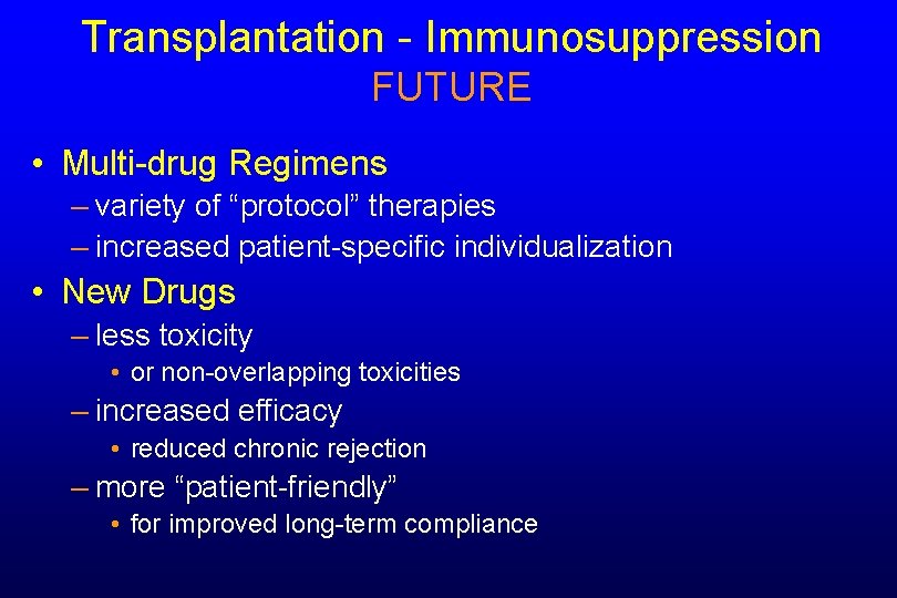 Transplantation - Immunosuppression FUTURE • Multi-drug Regimens – variety of “protocol” therapies – increased