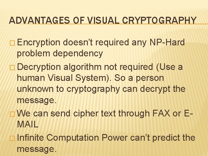 ADVANTAGES OF VISUAL CRYPTOGRAPHY � Encryption doesn’t required any NP-Hard problem dependency � Decryption