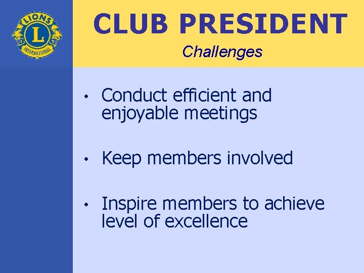 CLUB PRESIDENT Challenges • Conduct efficient and enjoyable meetings • Keep members involved •