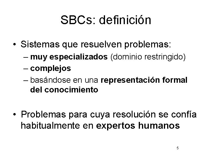SBCs: definición • Sistemas que resuelven problemas: – muy especializados (dominio restringido) – complejos