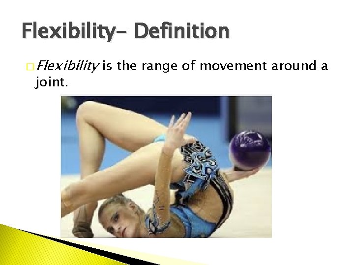 Flexibility- Definition � Flexibility joint. is the range of movement around a 