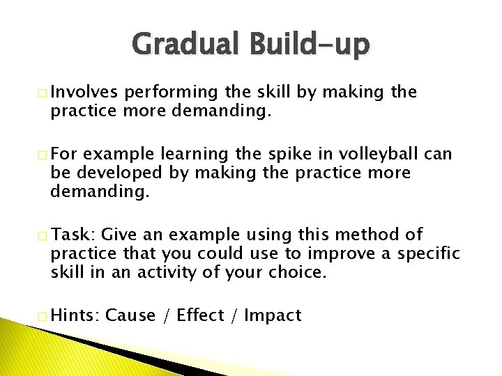 Gradual Build-up � Involves performing the skill by making the practice more demanding. �