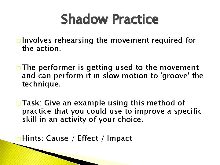 Shadow Practice � Involves rehearsing the movement required for the action. � The performer