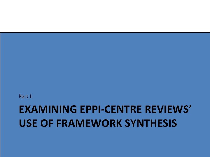 Part II EXAMINING EPPI-CENTRE REVIEWS’ USE OF FRAMEWORK SYNTHESIS 