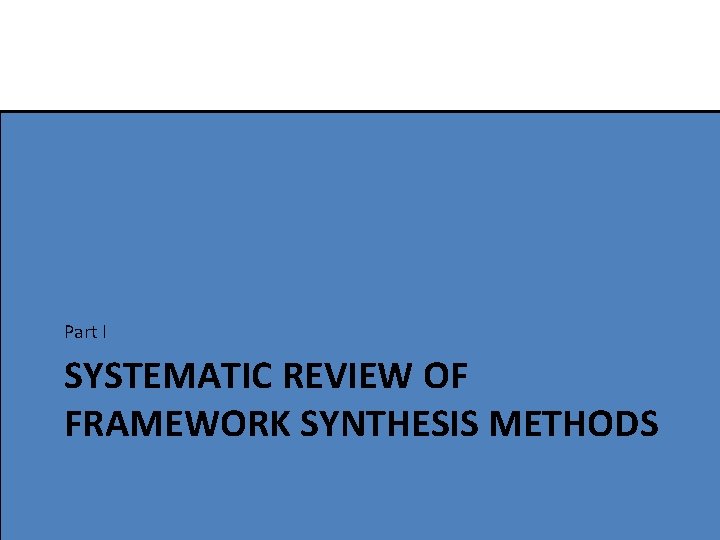 Part I SYSTEMATIC REVIEW OF FRAMEWORK SYNTHESIS METHODS 