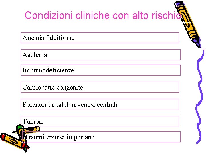 Condizioni cliniche con alto rischio Anemia falciforme Asplenia Immunodeficienze Cardiopatie congenite Portatori di cateteri