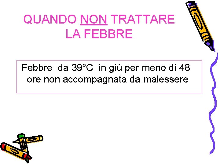 QUANDO NON TRATTARE LA FEBBRE Febbre da 39°C in giù per meno di 48