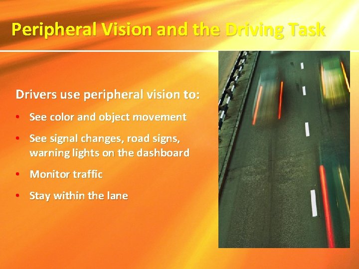  Peripheral Vision and the Driving Task Drivers use peripheral vision to: • See