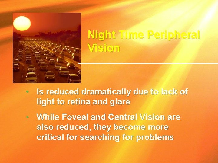 Night Time Peripheral Vision • Is reduced dramatically due to lack of light to Night Time Peripheral Vision • Is reduced dramatically due to lack of light to
