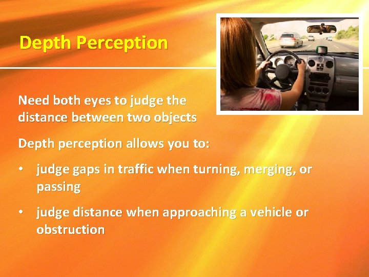 Depth Perception Need both eyes to judge the distance between two objects Depth perception
