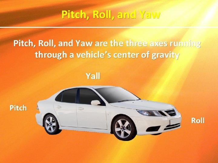 Pitch, Roll, and Yaw are three axes running through a vehicle’s center of gravity Pitch, Roll, and Yaw are three axes running through a vehicle’s center of gravity