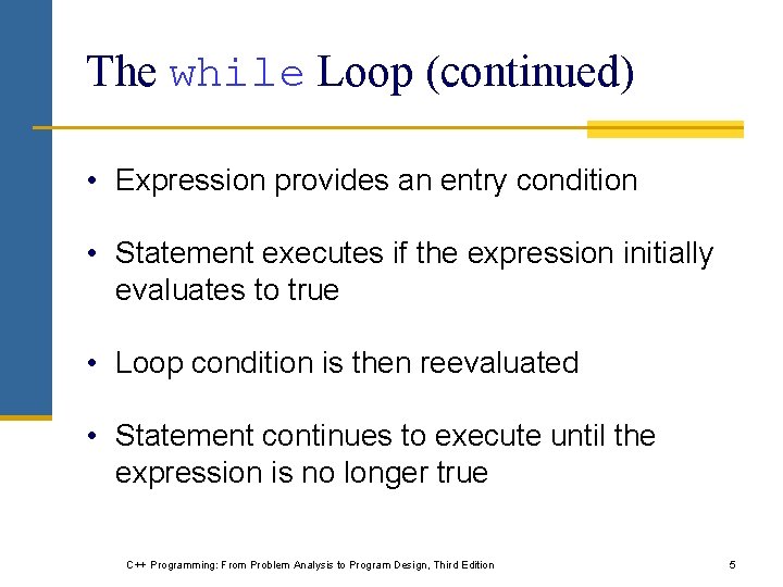 The while Loop (continued) • Expression provides an entry condition • Statement executes if