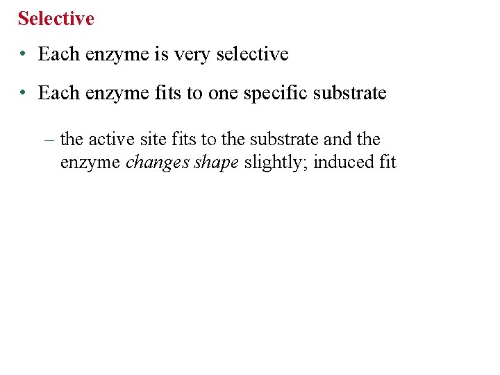 Selective • Each enzyme is very selective • Each enzyme fits to one specific