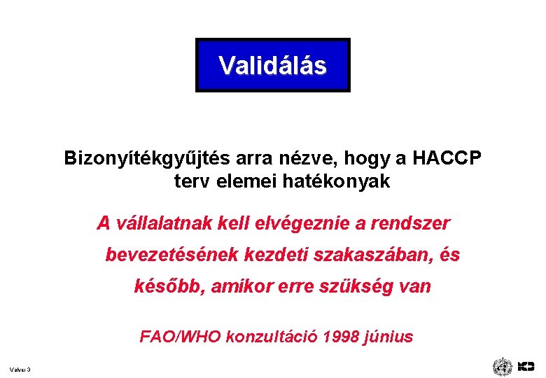 Validálás Bizonyítékgyűjtés arra nézve, hogy a HACCP terv elemei hatékonyak A vállalatnak kell elvégeznie