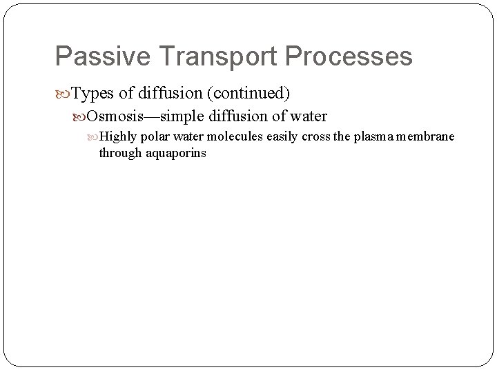 Passive Transport Processes Types of diffusion (continued) Osmosis—simple diffusion of water Highly polar water