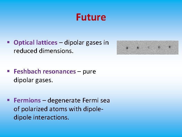 Future § Optical lattices – dipolar gases in reduced dimensions. § Feshbach resonances –