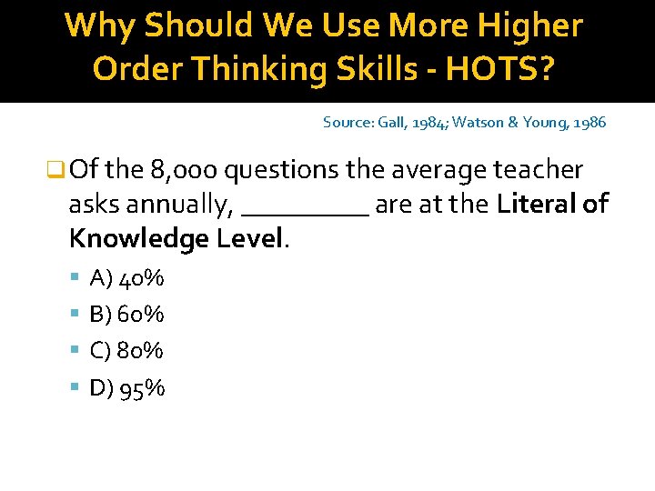 Why Should We Use More Higher Order Thinking Skills - HOTS? Source: Gall, 1984;