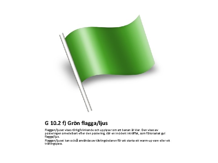 G 10. 2 f) Grön flagga/ljus Flaggan/ljuset visas rörlig/blinkande och upplyser om att banan