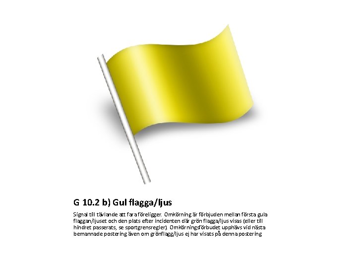 G 10. 2 b) Gul flagga/ljus Signal till tävlande att fara föreligger. Omkörning är