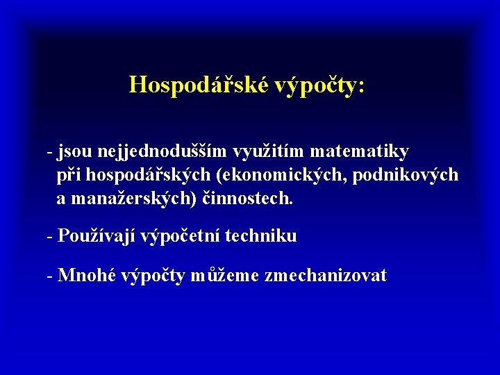  Hospodářské výpočty: - jsou nejjednodušším využitím matematiky při hospodářských (ekonomických, podnikových a manažerských)