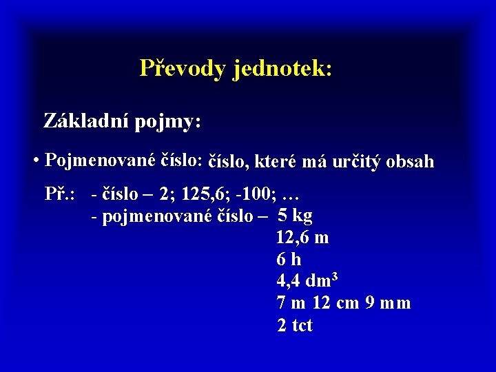 Převody jednotek: Základní pojmy: • Pojmenované číslo: číslo, které má určitý obsah Př. :