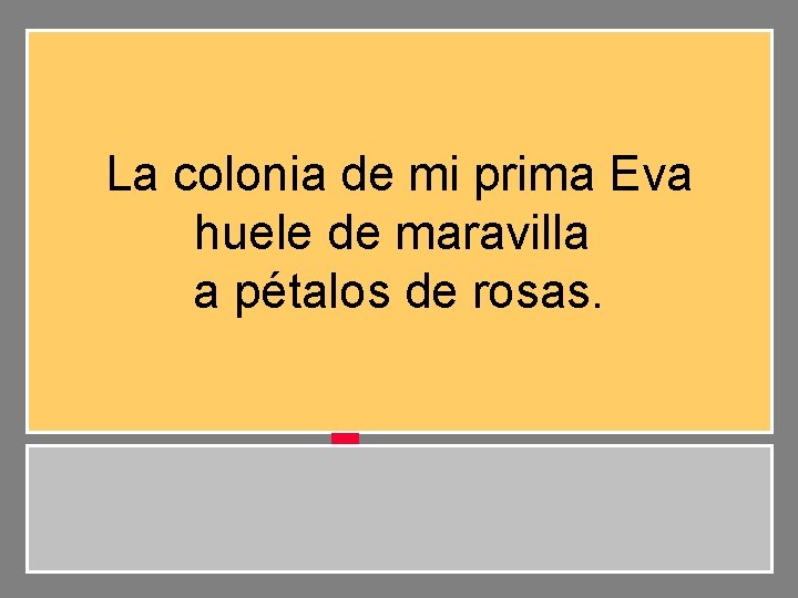 La colonia de mi prima Eva huele de maravilla a pétalos de rosas. 