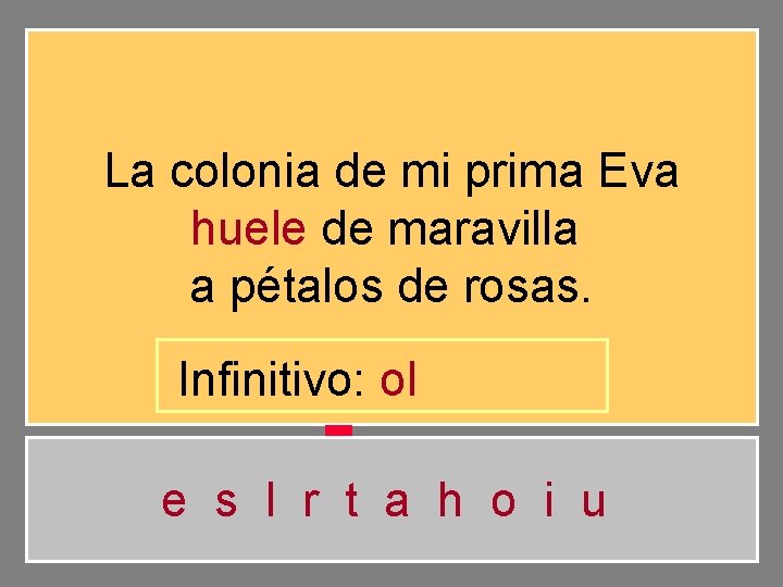 La colonia de mi prima Eva huele de maravilla a pétalos de rosas. Infinitivo: