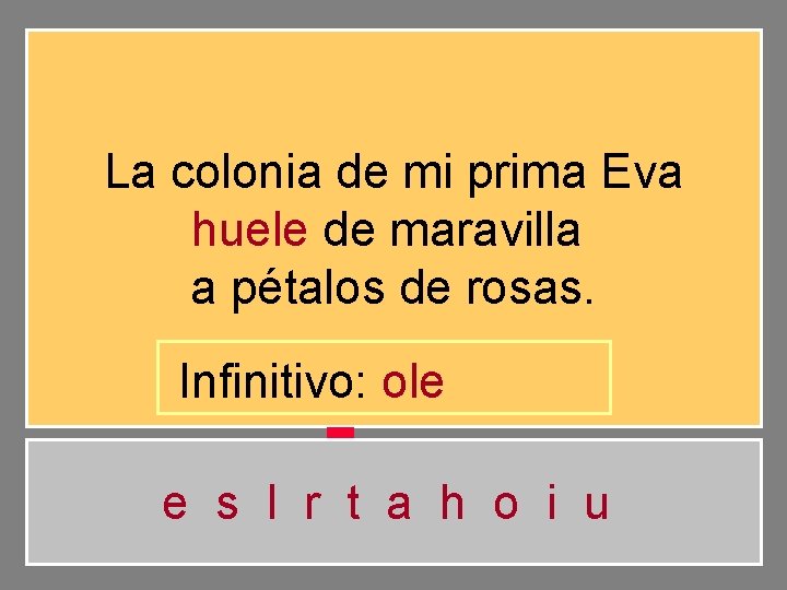 La colonia de mi prima Eva huele de maravilla a pétalos de rosas. Infinitivo: