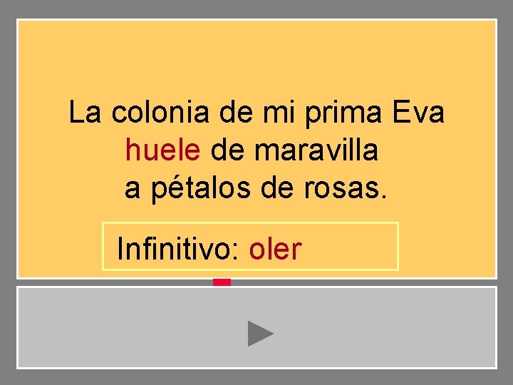 La colonia de mi prima Eva huele de maravilla a pétalos de rosas. Infinitivo: