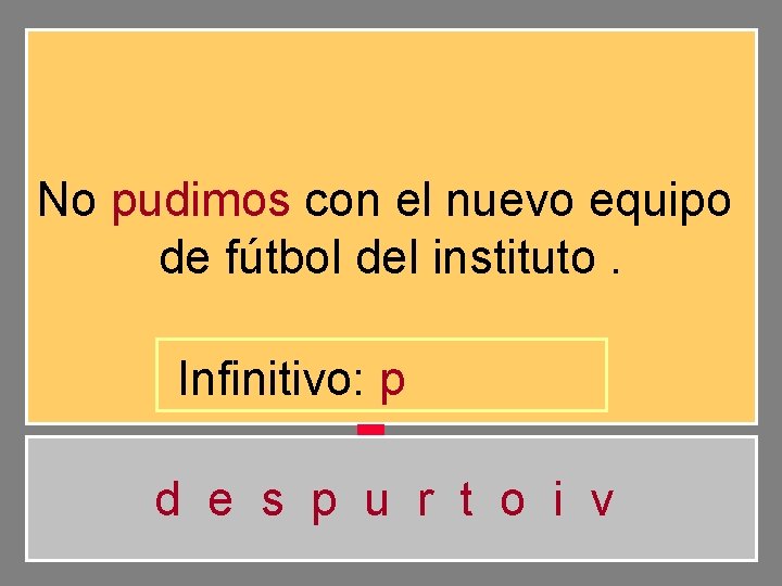 No pudimos con el nuevo equipo de fútbol del instituto. Infinitivo: p d e