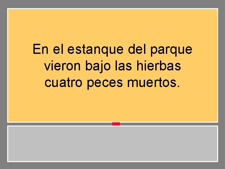 En el estanque del parque vieron bajo las hierbas cuatro peces muertos. 