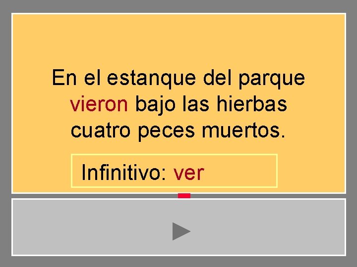 En el estanque del parque vieron bajo las hierbas cuatro peces muertos. Infinitivo: ver