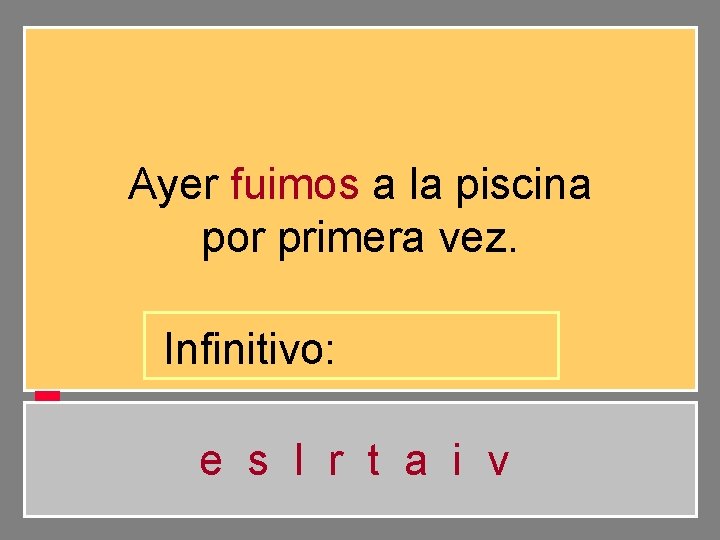 Ayer fuimos a la piscina por primera vez. Infinitivo: e s l r t