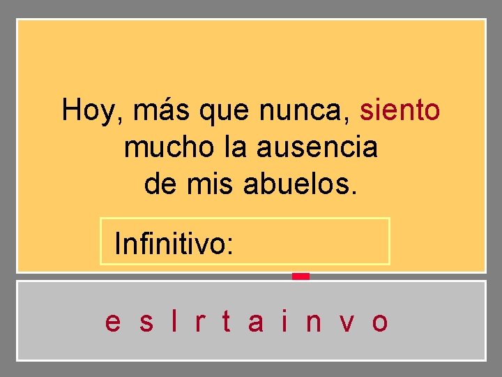 Hoy, más que nunca, siento mucho la ausencia de mis abuelos. Infinitivo: e s