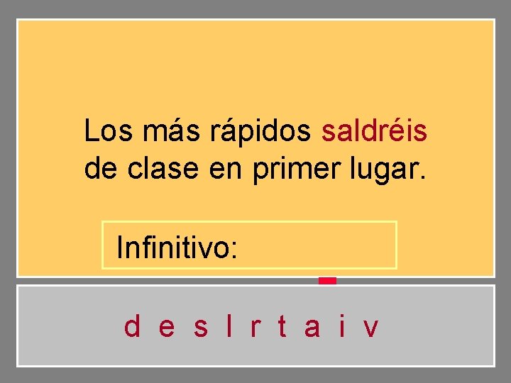 Los más rápidos saldréis de clase en primer lugar. Infinitivo: d e s l