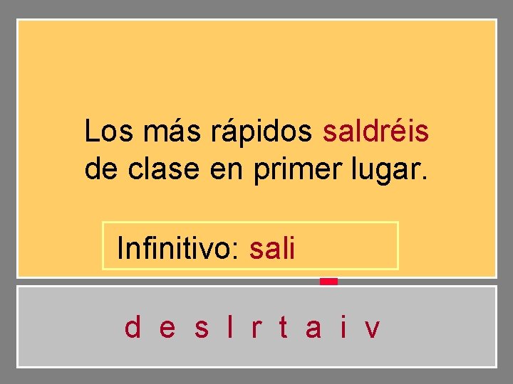 Los más rápidos saldréis de clase en primer lugar. Infinitivo: sali d e s